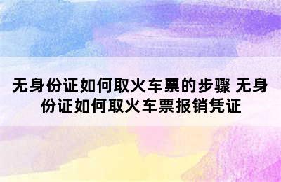 无身份证如何取火车票的步骤 无身份证如何取火车票报销凭证